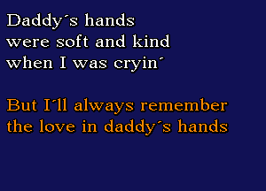Daddy's hands
were soft and kind
when I was cryin'

But I'll always remember
the love in daddy's hands
