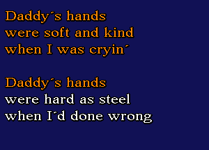 Daddy's hands
were soft and kind
when I was cryin'

Daddy's hands
were hard as steel
When I'd done wrong