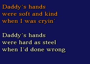 Daddy's hands
were soft and kind
when I was cryin'

Daddy's hands
were hard as steel
When I'd done wrong