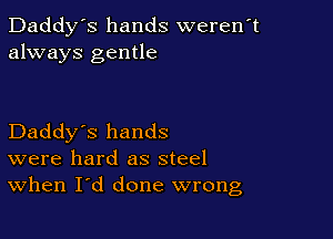 Daddy's hands weren't
always gentle

Daddy's hands
were hard as steel
When I'd done wrong