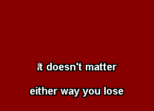 Running fronitrouble
or the truth

it doesn't matter

either way you lose