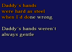 Daddy's hands
were hard as steel
when I'd done wrong

Daddy's hands weren't
always gentle