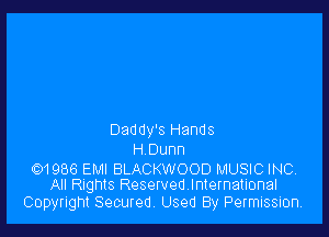 Daddy's Hands
H Dunn

01986 EMI BLACKWOOD MUSIC INC,
All Rights Reservedlnternational

Copyright Secured, Used By Permission