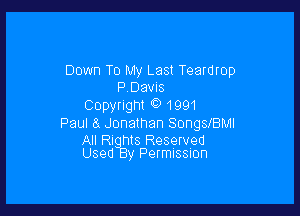Down To My Last Teardrop
P Davis
Copyngm t) 1991

Paul (5 Jonathan SongslBMI

All RI ms Reserved
Used Permission