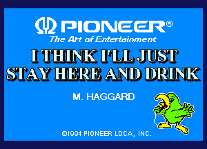 (U) pncweenw

7775 Art of Entertainment

I THINK I'LL JUST
STAY HERE AND DRINK

M. HAGGARD

E11994 PIONEER LUCA, INC.