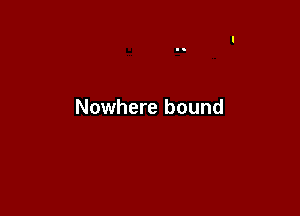 Nowhere bound