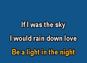 lfl was the sky

I would rain down love

Be a light in the night