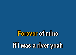 Forever of mine

lfl was a river yeah