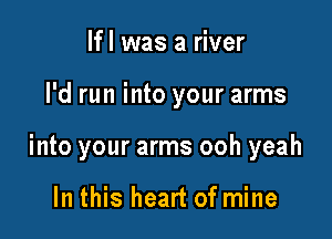 lfl was a river

I'd run into your arms

into your arms ooh yeah

In this heart of mine