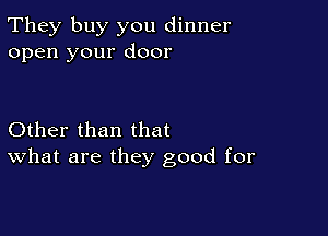 They buy you dinner
open your door

Other than that
What are they good for