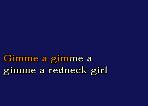 Gimme a gimme a
gimme a redneck girl
