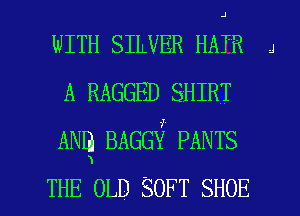 WITH SILVER HAIR J
A RAGGED SHIRT
ANm BAGG? PANTS

THE OLD SOFT SHOE l