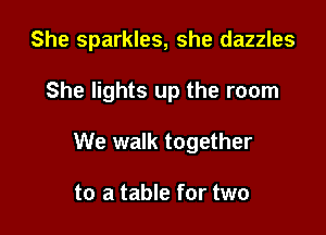 She sparkles, she dazzles

She lights up the room
We walk together

to a table for two