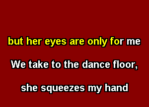 but her eyes are only for me

We take to the dance floor,

she squeezes my hand