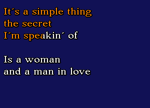 It's a simple thing
the secret
I'm speakin' of

Is a woman
and a man in love