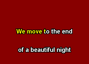We move to the end

of a beautiful night