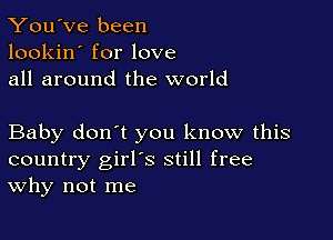 You've been
lookin' for love
all around the world

Baby don't you know this
country girl's still free
Why not me