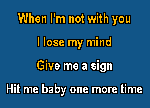 When I'm not with you

I lose my mind

Give me a sign

Hit me baby one more time