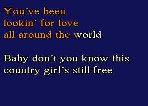 You've been
lookin' for love
all around the world

Baby don't you know this
country girl's still free