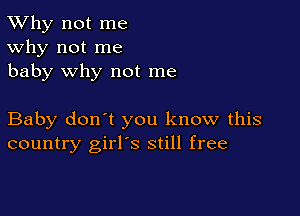 TWhy not me
Why not me
baby why not me

Baby don't you know this
country girl's still free