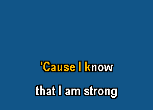 'Cause I know

that I am strong