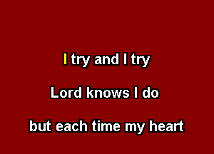 ltryandltry

Lord knows I do

but each time my heart