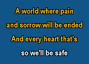 A world where pain

and sorrow will be ended
And every heart that's

so we'll be safe