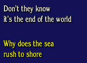 Dontt they know
itts the end of the world

Why does the sea
rush to shore