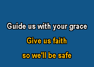 Guide us with your grace

Give us faith

so we'll be safe