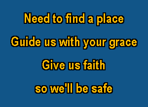 Need to fmd a place

Guide us with your grace

Give us faith

so we'll be safe