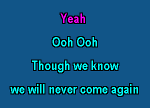 Ooh Ooh

Though we know

we will never come again