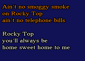 Ain't no smoggy smoke
on Rocky Top

ain't no telephone bills

Rocky Top
you'll always be
home sweet home to me