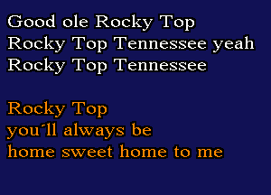 Good ole Rocky Top
Rocky Top Tennessee yeah
Rocky Top Tennessee

Rocky Top
you'll always be
home sweet home to me