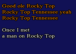 Good ole Rocky Top
Rocky Top Tennessee yeah
Rocky Top Tennessee

Once I met
a man on Rocky Top