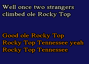 Well once two strangers
climbed ole Rocky Top

Good ole Rocky Top

Rocky Top Tennessee yeah
Rocky Top Tennessee