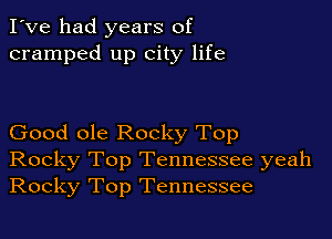 I've had years of
cramped up city life

Good ole Rocky Top
Rocky Top Tennessee yeah
Rocky Top Tennessee