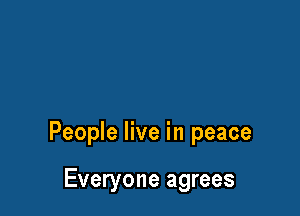 People live in peace

Everyone agrees