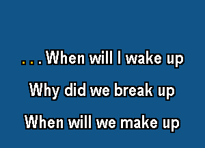 ...When will I wake up

Why did we break up

When will we make up