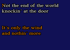 Not the end of the world
knockin' at the door

IFS only the wind
and nothin' more
