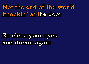 Not the end of the world
knockin' at the door

So close your eyes
and dream again