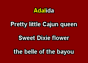 Adalida
Pretty little Cajun queen

Sweet Dixie flower

the belle of the bayou