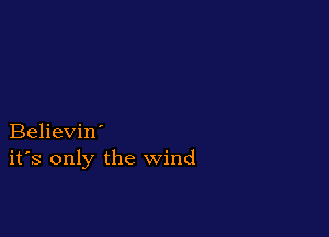 Believin'
ifs only the wind