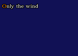 Only the wind
