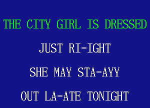 THE CITY GIRL IS DRESSED
JUST RI-IGHT
SHE MAY STA-AYY
OUT LA-ATE TONIGHT