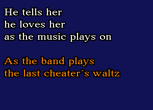 He tells her
he loves her
as the music plays on

As the band plays
the last cheater's waltz