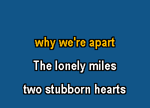 why we're apart

The lonely miles

two stubborn hearts
