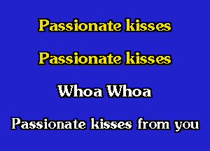Passionate kisses

Passionate kisses
Whoa Whoa

Passionate kisses from you