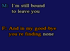 M2 I'm still bound
to leave you

F2 And in my good-bye
you're finding none