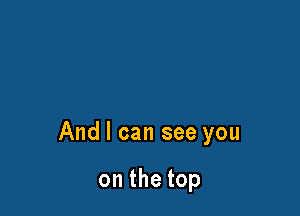 Andlcanseeyou

onthetop