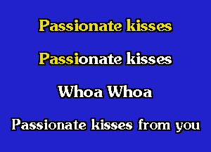 Passionate kisses

Passionate kisses
Whoa Whoa

Passionate kisses from you